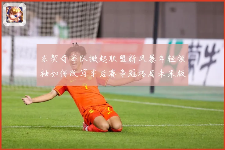 东契奇率队掀起联盟新风暴年轻领袖如何改写季后赛争冠格局未来版图解析
