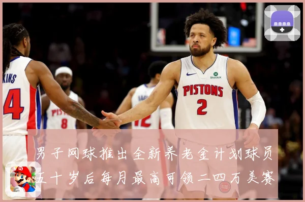 男子网球推出全新养老金计划球员五十岁后每月最高可领二四万美赛场观察