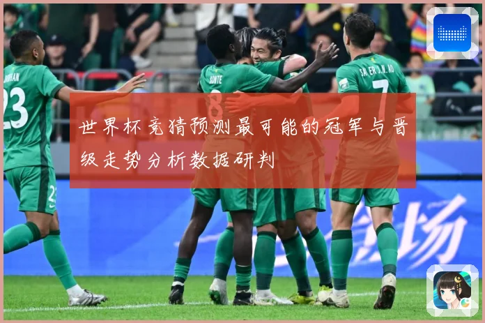 世界杯竞猜预测最可能的冠军与晋级走势分析数据研判