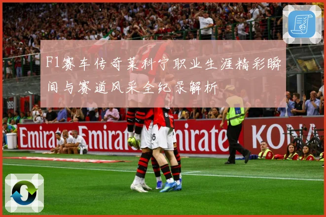 F1赛车传奇莱科宁职业生涯精彩瞬间与赛道风采全纪录解析