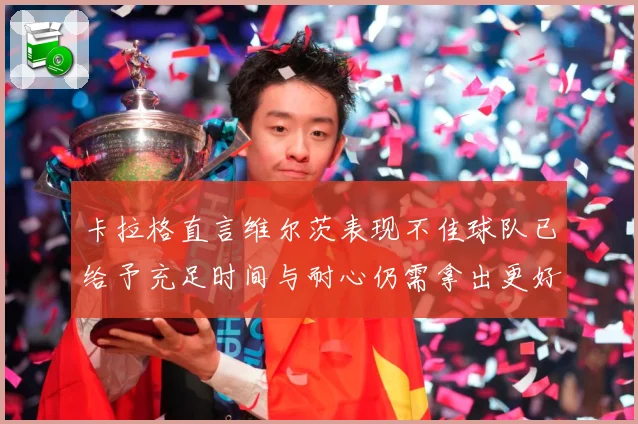 卡拉格直言维尔茨表现不佳球队已给予充足时间与耐心仍需拿出更好战术观察