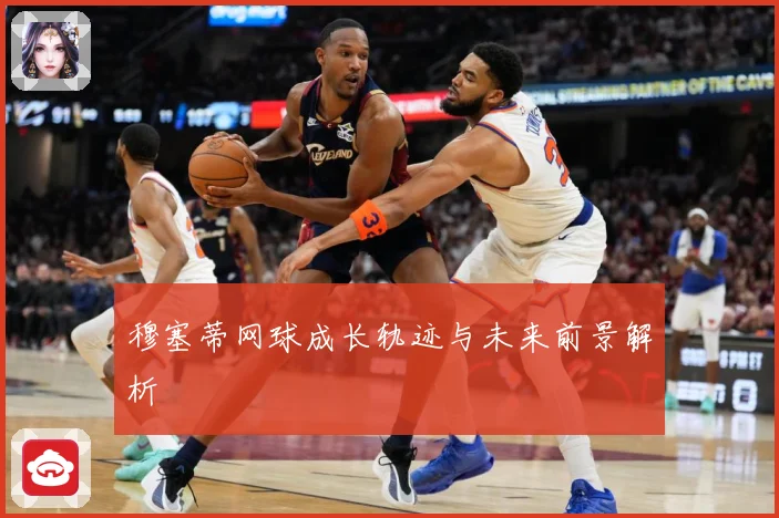 穆塞蒂网球成长轨迹与未来前景解析