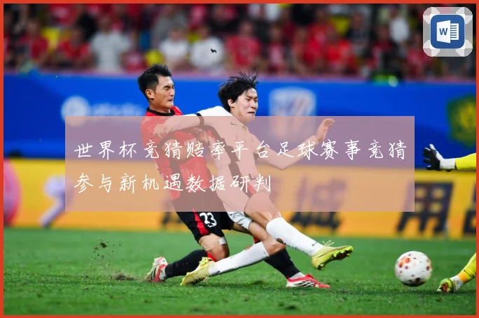 世界杯竞猜赔率平台足球赛事竞猜参与新机遇数据研判