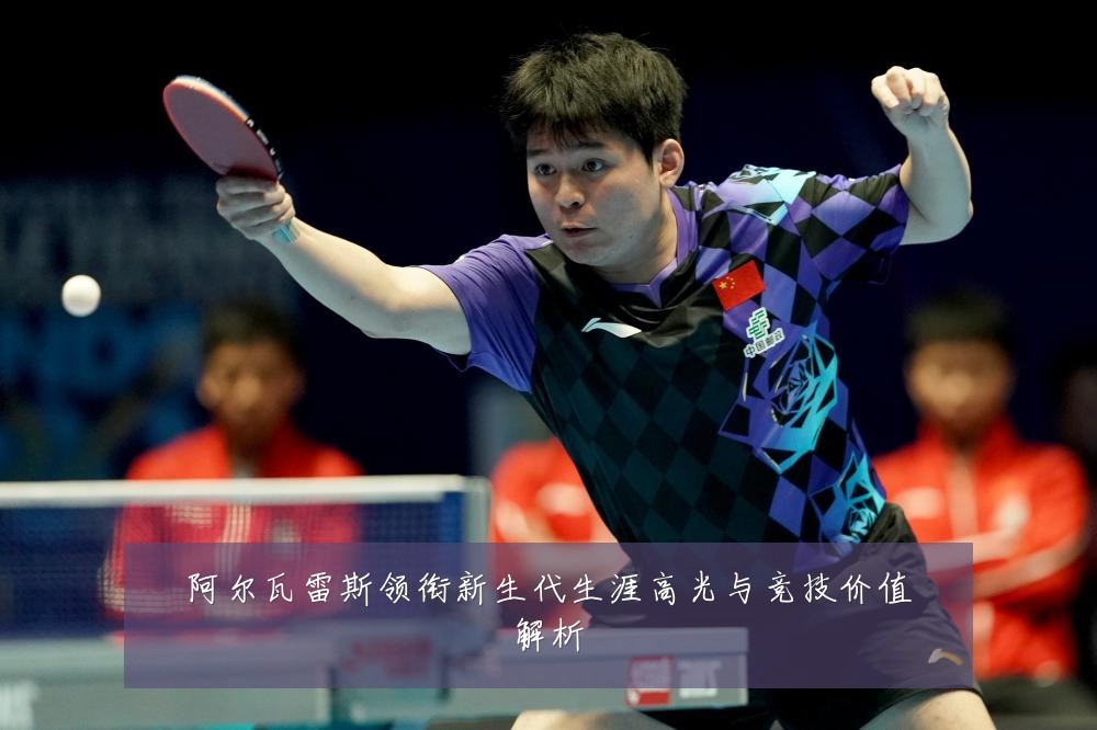阿尔瓦雷斯领衔新生代生涯高光与竞技价值解析