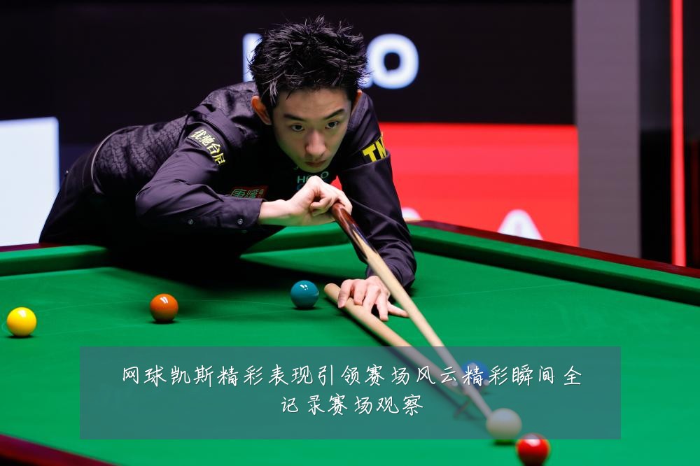 网球凯斯精彩表现引领赛场风云精彩瞬间全记录赛场观察