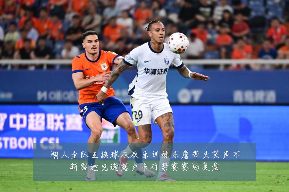 湖人全队互换球衣欢乐训练东詹带头笑声不断雷迪克透露卢卡对禁赛赛场复盘
