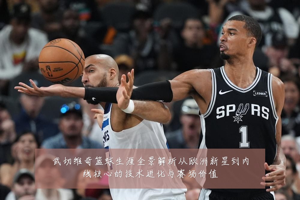 武切维奇篮球生涯全景解析从欧洲新星到内线核心的技术进化与赛场价值