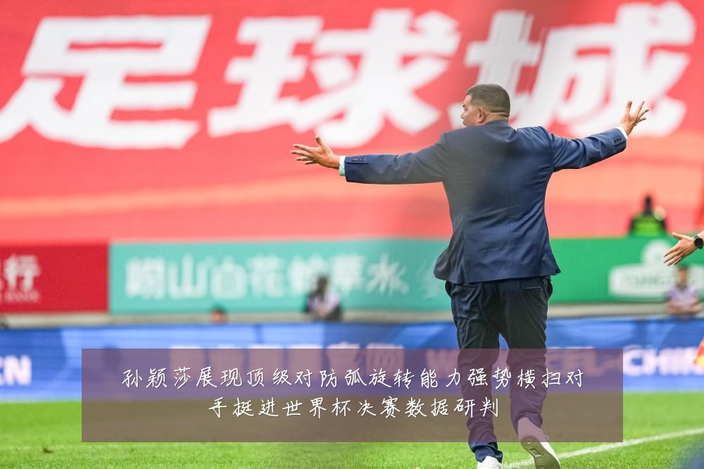 孙颖莎展现顶级对防弧旋转能力强势横扫对手挺进世界杯决赛数据研判